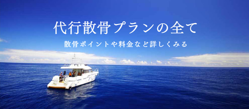 代行散骨の全て｜散骨ポイントやサービスなど全てを詳しく見る